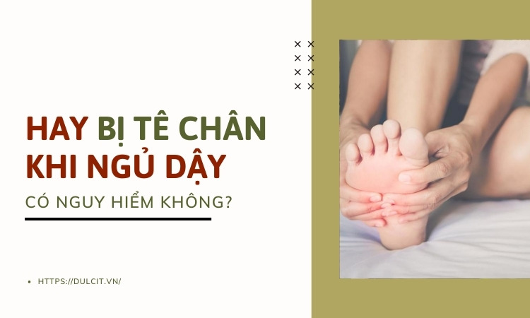 Sáng ngủ dậy bị tê chân có nguy hiểm không?