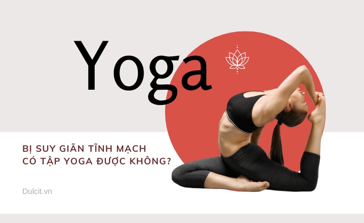 Bị giãn tĩnh mạch chân có nên tập yoga không?